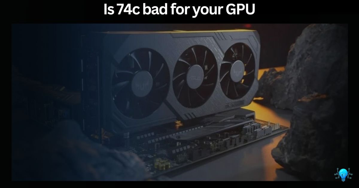 Is 74c bad for your GPU