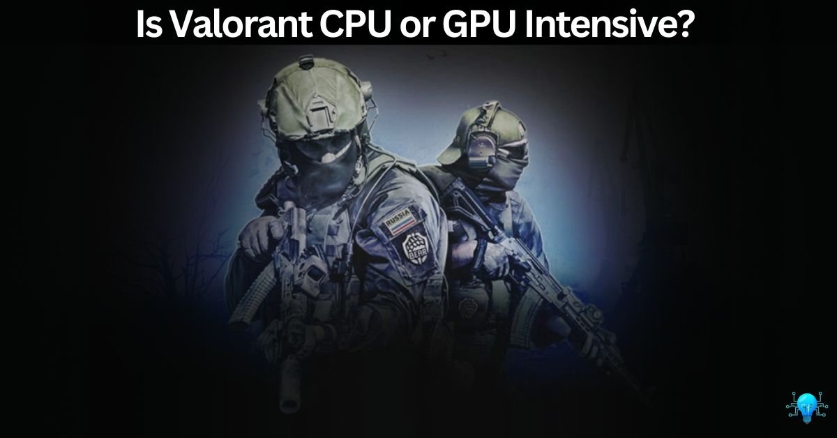 Is Valorant CPU or GPU Intensive?