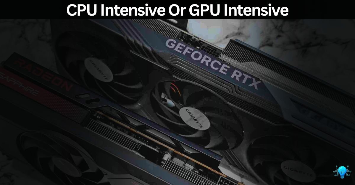 CPU Intensive Or GPU Intensive